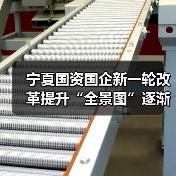 宁夏国资国企新一轮改革提升“全景图”逐渐浮现(图1) 宁夏国资国企新一轮改革提升“全景图”逐渐浮现(图1)