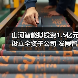 山河智能拟投资1.5亿元设立全资子公司 发展智能矿山装备业务(图1) 山河智能拟投资1.5亿元设立全资子公司 发展智能矿山装备业务(图1)