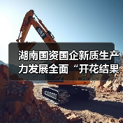 湖南国资国企新质生产力发展全面“开花结果”