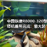 中国铁建R8000-320型塔机首吊完成：最大起重量320吨