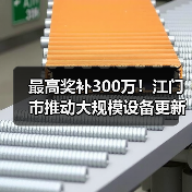最高奖补300万！江门市推动大规模设备更新及企业技术改造（图2）