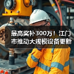 最高奖补300万！江门市推动大规模设备更新及企业技术改造（图4）