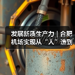 发展新质生产力 | 合肥机场实现从“人”造到“机”造，从“建造”到“智造”（图1）