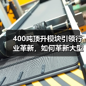 400吨顶升模块引领行业革新,如何革新大型工程吊装?(图2) 400吨顶升模块引领行业革新,如何革新大型工程吊装?(图2)