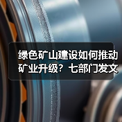 绿色矿山建设如何推动矿业升级?七部门发文明确方向(图3) 绿色矿山建设如何推动矿业升级?七部门发文明确方向(图3)