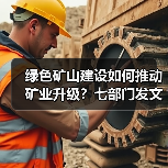 绿色矿山建设如何推动矿业升级?七部门发文明确方向(图1) 绿色矿山建设如何推动矿业升级?七部门发文明确方向(图1)