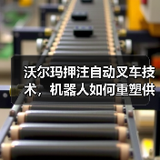 沃尔玛押注自动叉车技术,机器人如何重塑供应链?(图3) 沃尔玛押注自动叉车技术,机器人如何重塑供应链?(图3)