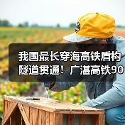 我国最长穿海高铁盾构隧道贯通!广湛高铁90分钟连通广湛(图4) 我国最长穿海高铁盾构隧道贯通!广湛高铁90分钟连通广湛(图4)