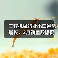 工程机械行业出口逆势增长:2月销量数据揭秘(图1) 工程机械行业出口逆势增长:2月销量数据揭秘(图1)