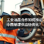 工业油品合作如何推动中国基建供应链优化?(图4) 工业油品合作如何推动中国基建供应链优化?(图4)