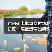 百台矿卡批量交付华北矿区,高效运营如何实现?(图2) 百台矿卡批量交付华北矿区,高效运营如何实现?(图2)