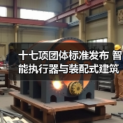 十七项团体标准发布 智能执行器与装配式建筑规范升级(图3) 十七项团体标准发布 智能执行器与装配式建筑规范升级(图3)