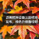 沥青搅拌设备三新标准发布,绿色升级路径明晰(图1) 沥青搅拌设备三新标准发布,绿色升级路径明晰(图1)
