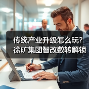 传统产业升级怎么玩?徐矿集团智改数转解锁新路径(图1) 传统产业升级怎么玩?徐矿集团智改数转解锁新路径(图1)
