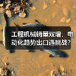工程机械销量双增,电动化趋势出口遇挑战?(图1) 工程机械销量双增,电动化趋势出口遇挑战?(图1)