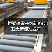 桥梁建设升级新路径!五大新标准发布(图3) 桥梁建设升级新路径!五大新标准发布(图3)