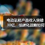 电动氢能产品收入突破30亿,低碳化战略如何引领行业突破?(图4) 电动氢能产品收入突破30亿,低碳化战略如何引领行业突破?(图4)
