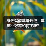 绿色智能建造升级,建筑业效率如何飞跃?(图2) 绿色智能建造升级,建筑业效率如何飞跃?(图2)