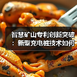 智慧矿山专利创新突破:新型充电桩技术如何提升安全效率?(图4) 智慧矿山专利创新突破:新型充电桩技术如何提升安全效率?(图4)