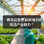 青岛设备更新政策如何带动产业跃升?(图2) 青岛设备更新政策如何带动产业跃升?(图2)