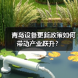 青岛设备更新政策如何带动产业跃升?(图4) 青岛设备更新政策如何带动产业跃升?(图4)