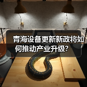 青海设备更新新政将如何推动产业升级?(图2) 青海设备更新新政将如何推动产业升级?(图2)