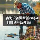 青海设备更新新政将如何推动产业升级?(图3) 青海设备更新新政将如何推动产业升级?(图3)