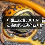 广西工业增长8.1%!新动能如何推动产业升级?(图1) 广西工业增长8.1%!新动能如何推动产业升级?(图1)