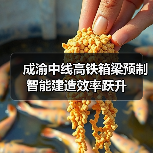 成渝中线高铁箱梁预制智能建造效率跃升(图1) 成渝中线高铁箱梁预制智能建造效率跃升(图1)