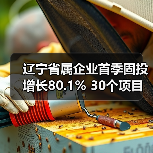辽宁省属企业首季固投增长80.1% 30个项目齐头并进(图3) 辽宁省属企业首季固投增长80.1% 30个项目齐头并进(图3)