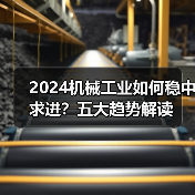 2024机械工业如何稳中求进?五大趋势解读(图1) 2024机械工业如何稳中求进?五大趋势解读(图1)