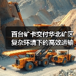 百台矿卡交付华北矿区 复杂环境下的高效运输保障(图2) 百台矿卡交付华北矿区 复杂环境下的高效运输保障(图2)