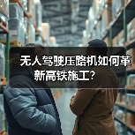 无人驾驶压路机如何革新高铁施工?(图2) 无人驾驶压路机如何革新高铁施工?(图2)