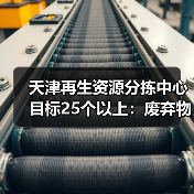 天津再生资源分拣中心目标25个以上:废弃物循环利用体系如何推进?(图3) 天津再生资源分拣中心目标25个以上:废弃物循环利用体系如何推进?(图3)
