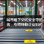 城市地下空间安全守护者:专精特新企业如何破解应急维保难题?(图4) 城市地下空间安全守护者:专精特新企业如何破解应急维保难题?(图4)