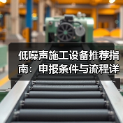 低噪声施工设备推荐指南:申报条件与流程详解(图4) 低噪声施工设备推荐指南:申报条件与流程详解(图4)