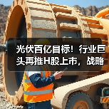 光伏百亿目标!行业巨头再推H股上市,战略升级引热议(图4) 光伏百亿目标!行业巨头再推H股上市,战略升级引热议(图4)