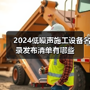 2024低噪声施工设备名录发布清单有哪些(图2) 2024低噪声施工设备名录发布清单有哪些(图2)