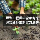 巨型工程机械轮胎寿命测算新标准制定方法解析（图2）