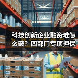科技创新企业融资难怎么破?四部门专项担保计划详解(图1) 科技创新企业融资难怎么破?四部门专项担保计划详解(图1)