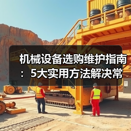 机械设备选购维护指南:5大实用方法解决常见问题-吉诚机械网(图2) 机械设备选购维护指南:5大实用方法解决常见问题-吉诚机械网(图2)