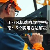 工业风机选购与维护指南:5个实用方法解决常见问题(图2) 工业风机选购与维护指南:5个实用方法解决常见问题(图2)