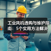 工业风机选购与维护指南:5个实用方法解决常见问题(图3) 工业风机选购与维护指南:5个实用方法解决常见问题(图3)