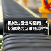 机械设备选购指南：5招解决选型难题与维护常见问题