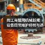 掏工商盟网机械新闻:设备日常维护经验与选型指南(图3) 掏工商盟网机械新闻:设备日常维护经验与选型指南(图3)