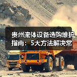 贵州流体设备选购维护指南:5大方法解决常见难题(图1) 贵州流体设备选购维护指南:5大方法解决常见难题