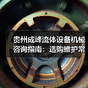 贵州成峰流体设备机械咨询指南:选购维护常见问题全解析(图3) 贵州成峰流体设备机械咨询指南:选购维护常见问题全解析(图3)