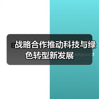 战略合作推动科技与绿色转型新发展(图1) 战略合作推动科技与绿色转型新发展(图1)