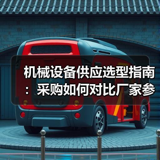 机械设备供应选型指南：采购如何对比厂家参数与报价